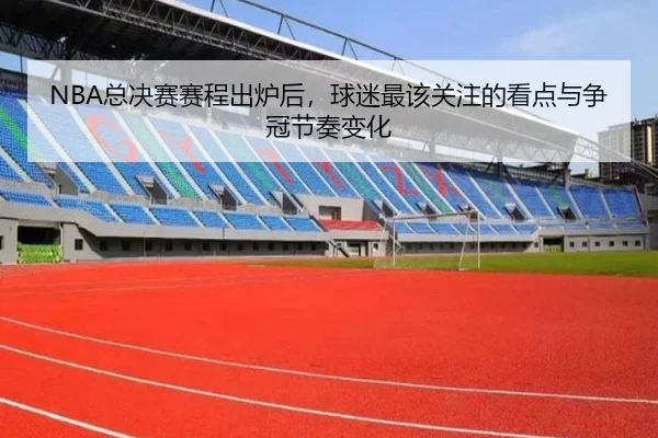 NBA总决赛赛程出炉后，球迷最该关注的看点与争冠节奏变化